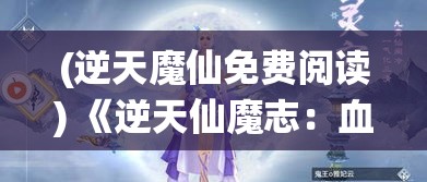 (逆天魔仙免费阅读) 《逆天仙魔志：血魂之战》——当天地变色，仙魔两界何去何从？峥嵘岁月，唯有血战到底！